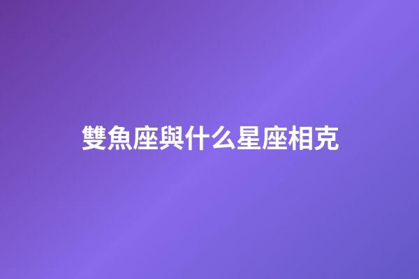 雙魚座與什么星座相克-第1張-星座運勢-玄機派