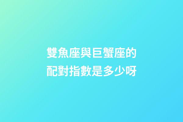 雙魚座與巨蟹座的配對指數是多少呀-第1張-星座運勢-玄機派