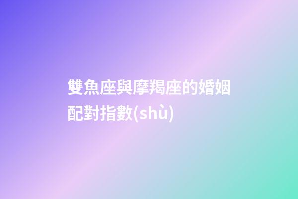 雙魚座與摩羯座的婚姻配對指數(shù)-第1張-星座運勢-玄機(jī)派