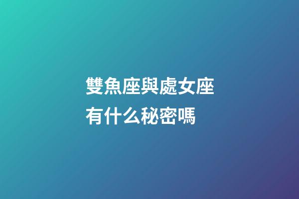 雙魚座與處女座有什么秘密嗎-第1張-星座運勢-玄機派