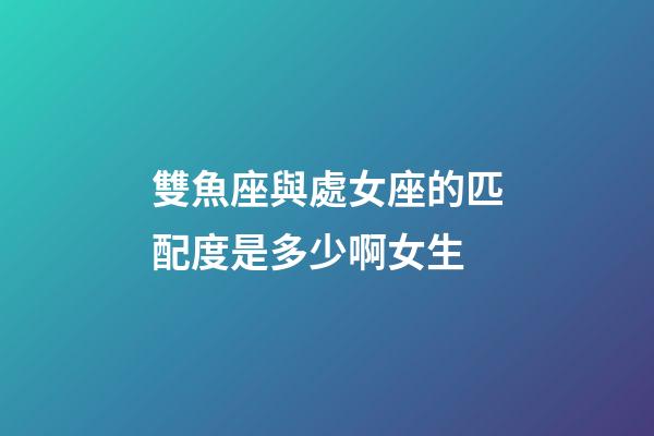 雙魚座與處女座的匹配度是多少啊女生-第1張-星座運勢-玄機派