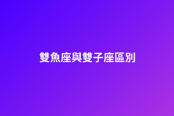 雙魚座與雙子座區別-第1張-星座運勢-玄機派