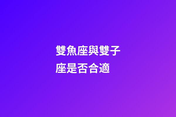 雙魚座與雙子座是否合適-第1張-星座運勢-玄機派