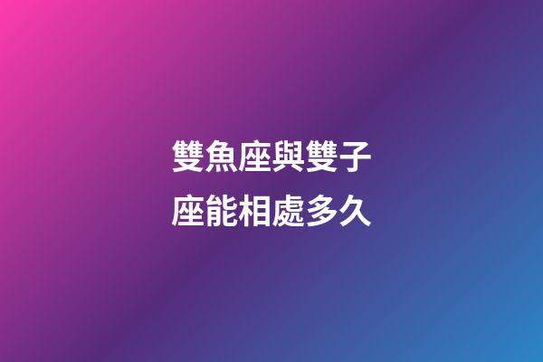 雙魚座與雙子座能相處多久-第1張-星座運勢-玄機派