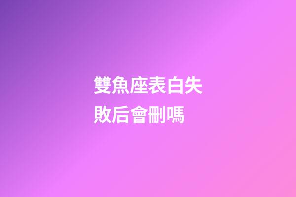 雙魚座表白失敗后會刪嗎-第1張-星座運勢-玄機派