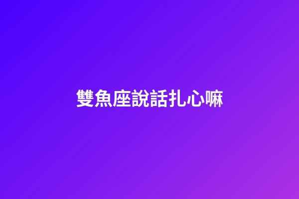 雙魚座說話扎心嘛-第1張-星座運勢-玄機派