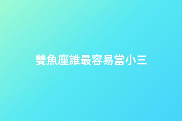 雙魚座誰最容易當小三-第1張-星座運勢-玄機派