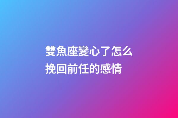 雙魚座變心了怎么挽回前任的感情-第1張-星座運勢-玄機(jī)派