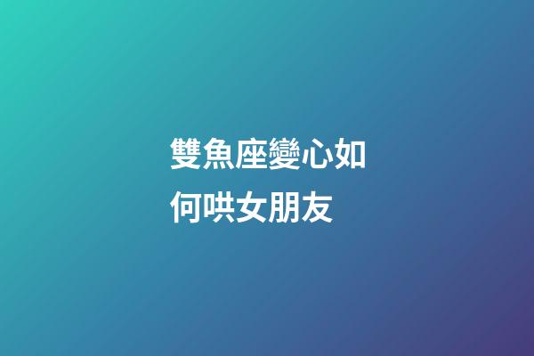 雙魚座變心如何哄女朋友-第1張-星座運勢-玄機派