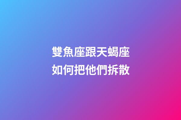 雙魚座跟天蝎座如何把他們拆散-第1張-星座運勢-玄機派