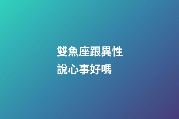 雙魚座跟異性說心事好嗎-第1張-星座運勢-玄機派