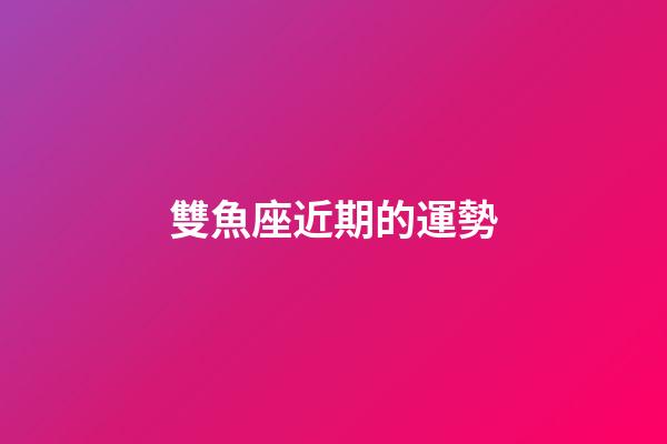 雙魚座近期的運勢-第1張-星座運勢-玄機派