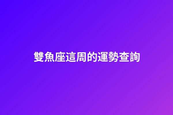 雙魚座這周的運勢查詢-第1張-星座運勢-玄機派