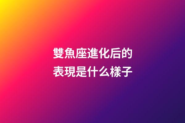 雙魚座進化后的表現是什么樣子-第1張-星座運勢-玄機派