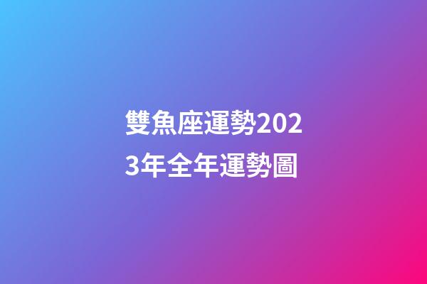 雙魚座運勢2023年全年運勢圖-第1張-星座運勢-玄機派