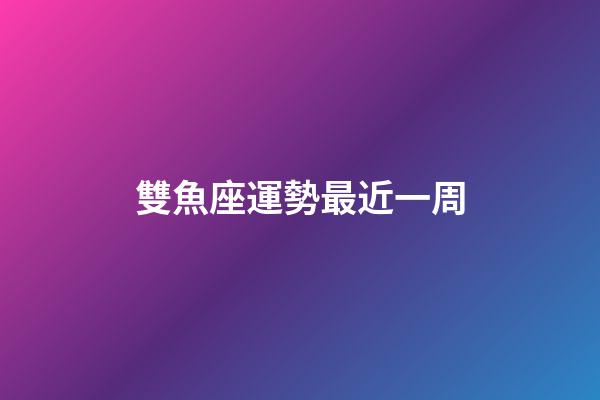 雙魚座運勢最近一周-第1張-星座運勢-玄機派