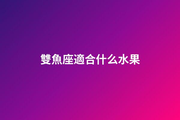 雙魚座適合什么水果-第1張-星座運勢-玄機派
