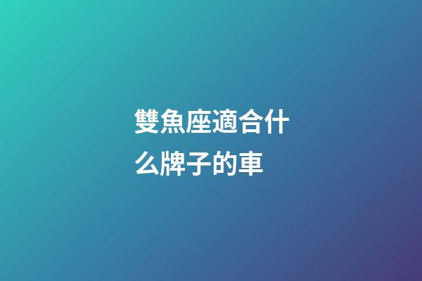雙魚座適合什么牌子的車-第1張-星座運勢-玄機派