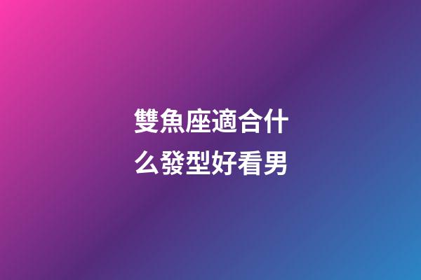 雙魚座適合什么發型好看男-第1張-星座運勢-玄機派