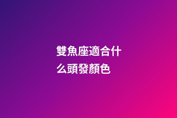 雙魚座適合什么頭發顏色-第1張-星座運勢-玄機派