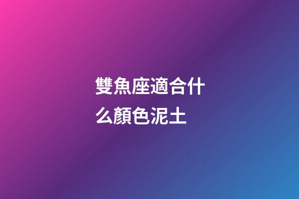 雙魚座適合什么顏色泥土-第1張-星座運勢-玄機派