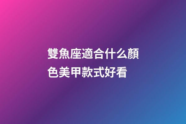 雙魚座適合什么顏色美甲款式好看-第1張-星座運勢-玄機派