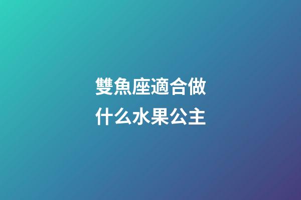 雙魚座適合做什么水果公主-第1張-星座運勢-玄機派