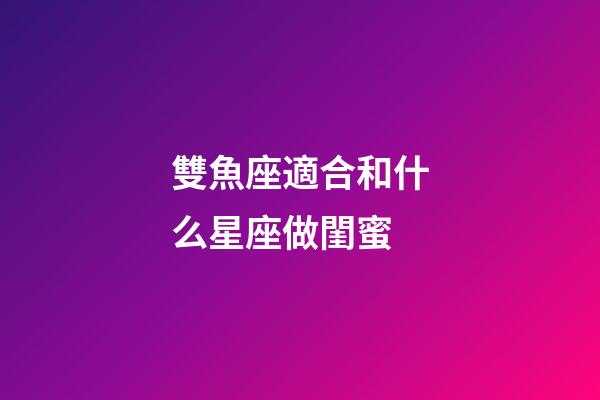 雙魚座適合和什么星座做閨蜜-第1張-星座運勢-玄機派