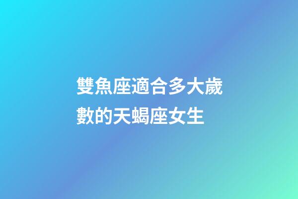 雙魚座適合多大歲數的天蝎座女生-第1張-星座運勢-玄機派