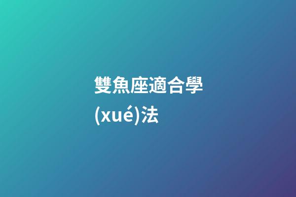雙魚座適合學(xué)法-第1張-星座運(yùn)勢(shì)-玄機(jī)派