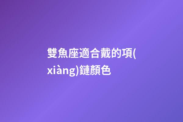雙魚座適合戴的項(xiàng)鏈顏色-第1張-星座運(yùn)勢-玄機(jī)派
