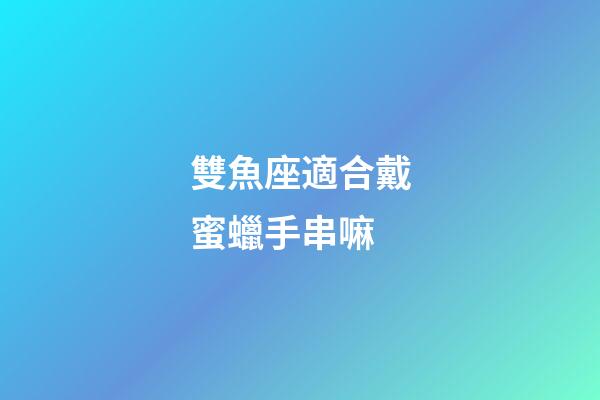 雙魚座適合戴蜜蠟手串嘛