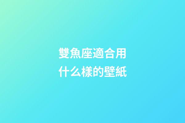 雙魚座適合用什么樣的壁紙-第1張-星座運勢-玄機派
