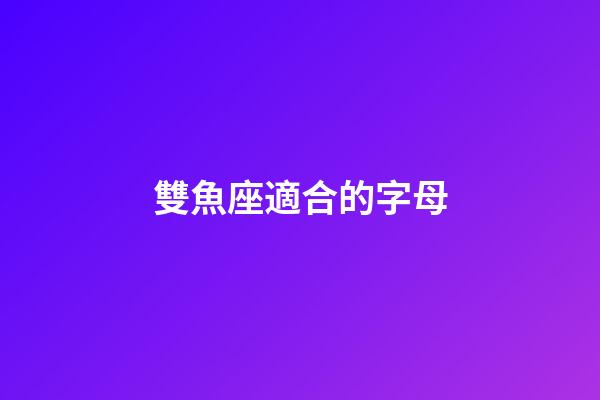 雙魚座適合的字母-第1張-星座運勢-玄機派