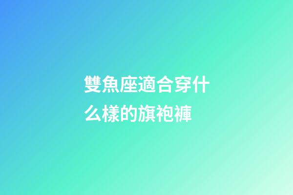 雙魚座適合穿什么樣的旗袍褲
