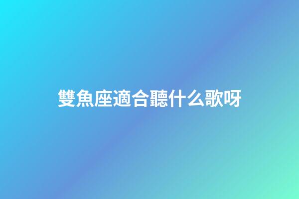 雙魚座適合聽什么歌呀-第1張-星座運勢-玄機派