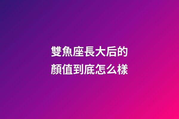 雙魚座長大后的顏值到底怎么樣-第1張-星座運勢-玄機派