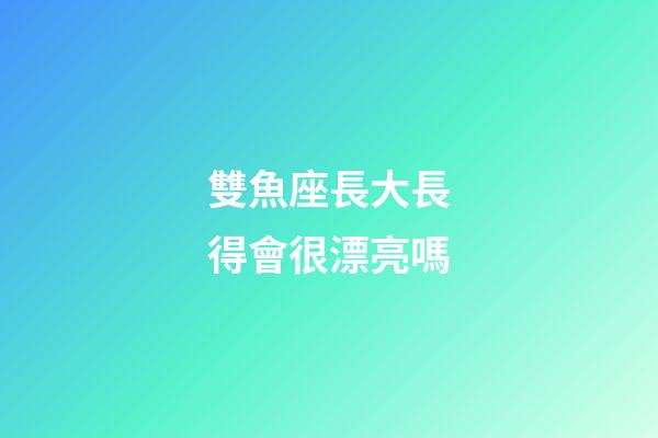 雙魚座長大長得會很漂亮嗎-第1張-星座運勢-玄機派