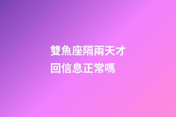 雙魚座隔兩天才回信息正常嗎-第1張-星座運勢-玄機派