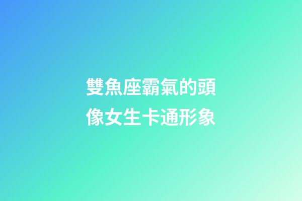 雙魚座霸氣的頭像女生卡通形象-第1張-星座運勢-玄機派