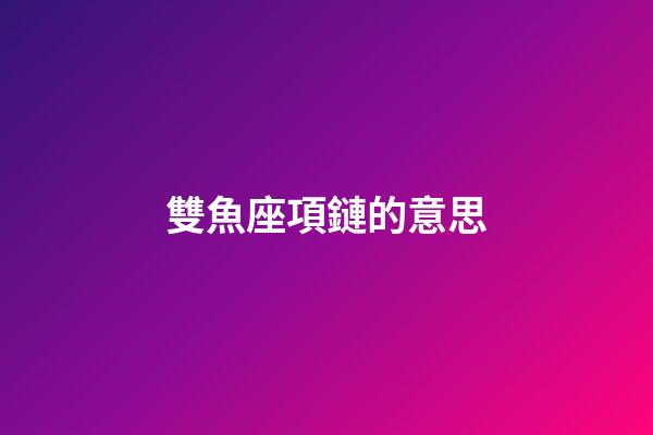 雙魚座項鏈的意思-第1張-星座運勢-玄機派
