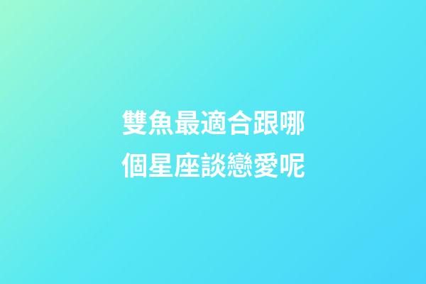 雙魚最適合跟哪個星座談戀愛呢-第1張-星座運勢-玄機派