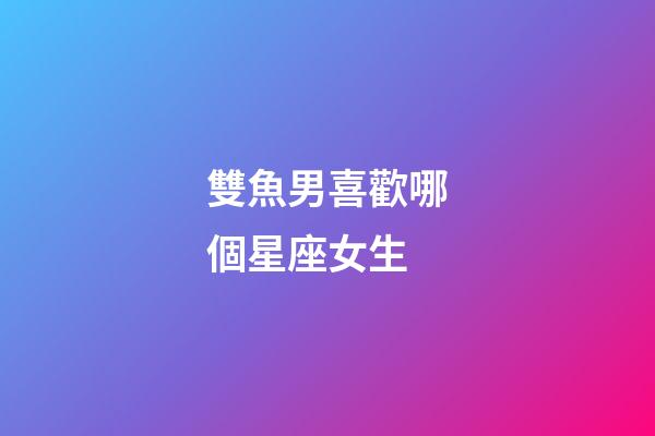 雙魚男喜歡哪個星座女生-第1張-星座運勢-玄機派