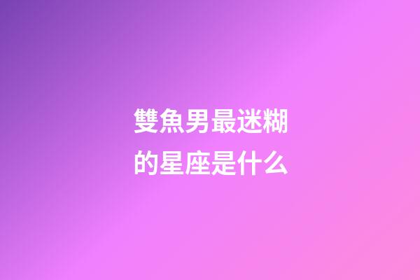雙魚男最迷糊的星座是什么-第1張-星座運勢-玄機派