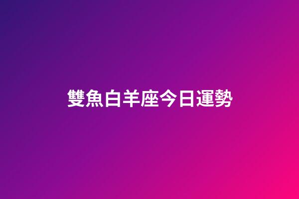 雙魚白羊座今日運勢-第1張-星座運勢-玄機派