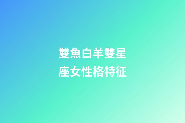 雙魚白羊雙星座女性格特征-第1張-星座運勢-玄機派