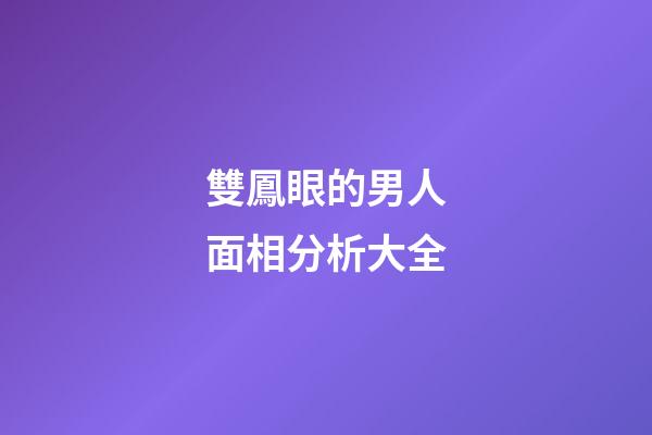雙鳳眼的男人面相分析大全