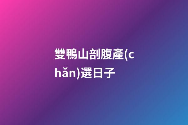 雙鴨山剖腹產(chǎn)選日子