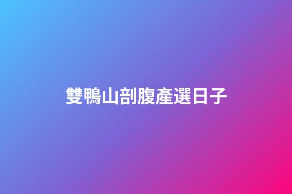 雙鴨山剖腹產選日子