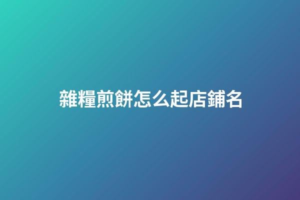 雜糧煎餅怎么起店鋪名